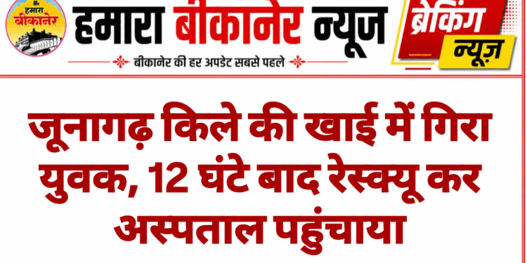 जूनागढ़ किले की खाई में गिरा युवक, 12 घंटे बाद रेस्क्यू कर अस्पताल पहुंचाया