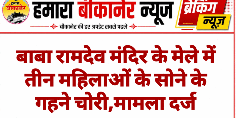 बाबा रामदेव मंदिर के मेले में तीन महिलाओं के सोने के गहने चोरी,मामला दर्ज