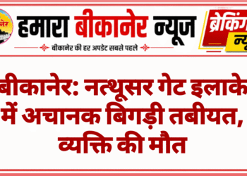बीकानेर: नत्थूसर गेट इलाके में अचानक बिगड़ी तबीयत, व्यक्ति की मौत