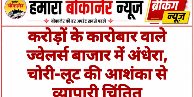 करोड़ों के कारोबार वाले ज्वेलर्स बाजार में अंधेरा, चोरी-लूट की आशंका से व्यापारी चिंतित