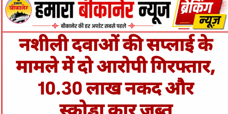 नशीली दवाओं की सप्लाई के मामले में दो आरोपी गिरफ्तार, 10.30 लाख नकद और स्कोडा कार जब्त
