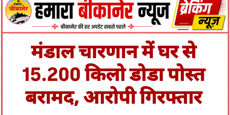 मंडाल चारणान में घर से 15.200 किलो डोडा पोस्त बरामद, आरोपी गिरफ्तार