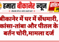 बीकानेर में घर में सेंधमारी, कांसा-तांबा और पीतल के बर्तन चोरी
