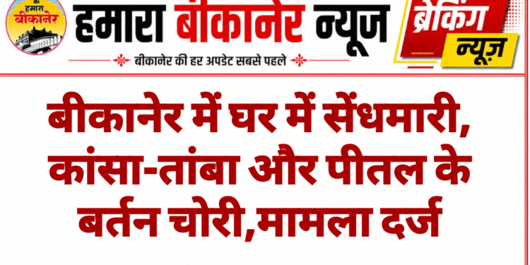 बीकानेर में घर में सेंधमारी, कांसा-तांबा और पीतल के बर्तन चोरी