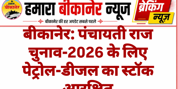 बीकानेर: पंचायती राज चुनाव-2026 के लिए पेट्रोल-डीजल का स्टॉक आरक्षित