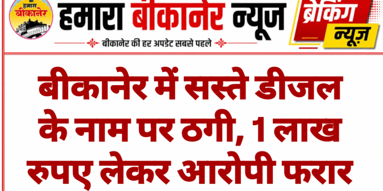 बीकानेर में सस्ते डीजल के नाम पर ठगी, 1 लाख रुपए लेकर आरोपी फरार