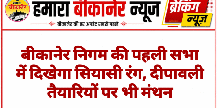 बीकानेर निगम की पहली सभा में दिखेगा सियासी रंग, दीपावली तैयारियों पर भी मंथन