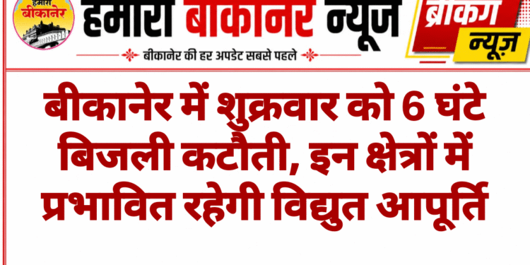 बीकानेर में शुक्रवार को 6 घंटे बिजली कटौती, इन क्षेत्रों में प्रभावित रहेगी विद्युत आपूर्ति