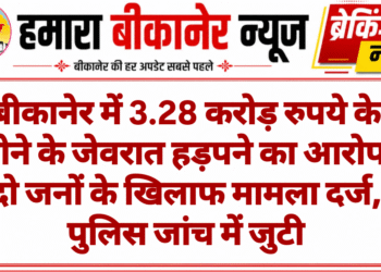 बीकानेर में 3.28 करोड़ रुपये के सोने के जेवरात हड़पने का आरोप, दो जनों के खिलाफ मामला दर्ज, पुलिस जांच में जुटी