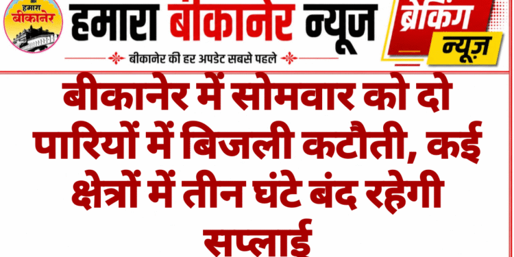 बीकानेर में सोमवार को दो पारियों में बिजली कटौती, कई क्षेत्रों में तीन घंटे बंद रहेगी सप्लाई