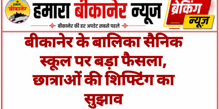 बीकानेर के बालिका सैनिक स्कूल पर बड़ा फैसला, छात्राओं की शिफ्टिंग का सुझाव
