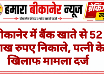 बीकानेर में बैंक खाते से 52 लाख रुपए निकाले, पत्नी के खिलाफ मामला दर्ज