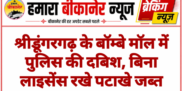 श्रीडूंगरगढ़ के बॉम्बे मॉल में पुलिस की दबिश, बिना लाइसेंस रखे पटाखे जब्त