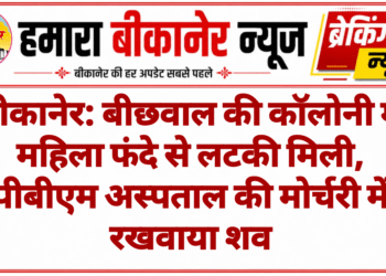 बीकानेर: बीछवाल की कॉलोनी में महिला फंदे से लटकी मिली, पीबीएम अस्पताल की मोर्चरी में रखवाया शव