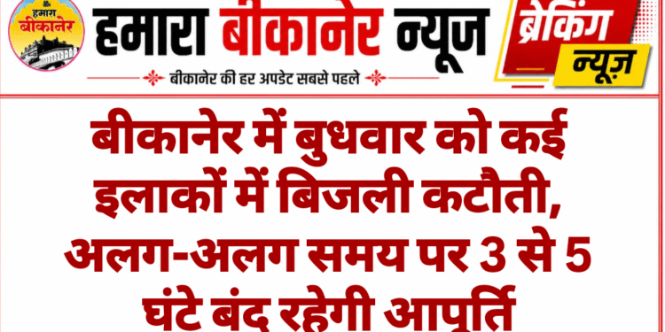 बीकानेर में बुधवार को कई इलाकों में बिजली कटौती, अलग-अलग समय पर 3 से 5 घंटे बंद रहेगी आपूर्ति