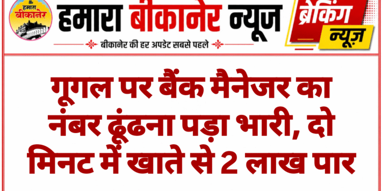 गूगल पर बैंक मैनेजर का नंबर ढूंढना पड़ा भारी, दो मिनट में खाते से 2 लाख पार