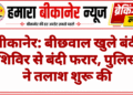 बीकानेर: बीछवाल खुले बंदी शिविर से बंदी फरार, पुलिस ने तलाश शुरू की