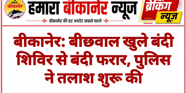 बीकानेर: बीछवाल खुले बंदी शिविर से बंदी फरार, पुलिस ने तलाश शुरू की