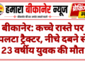 बीकानेर: कच्चे रास्ते पर पलटा ट्रैक्टर, नीचे दबने से 23 वर्षीय युवक की मौत