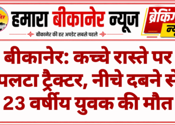 बीकानेर: कच्चे रास्ते पर पलटा ट्रैक्टर, नीचे दबने से 23 वर्षीय युवक की मौत
