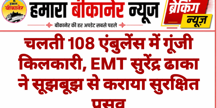 चलती 108 एंबुलेंस में गूंजी किलकारी, EMT सुरेंद्र ढाका ने सूझबूझ से कराया सुरक्षित प्रसव