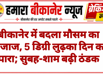 बीकानेर में बदला मौसम का मिजाज, 5 डिग्री लुढ़का दिन का पारा; सुबह-शाम बढ़ी ठंडक